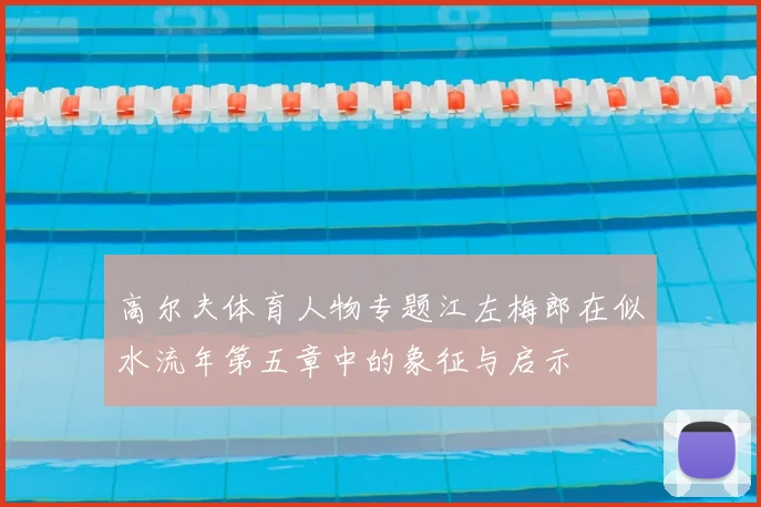 高尔夫体育人物专题江左梅郎在似水流年第五章中的象征与启示