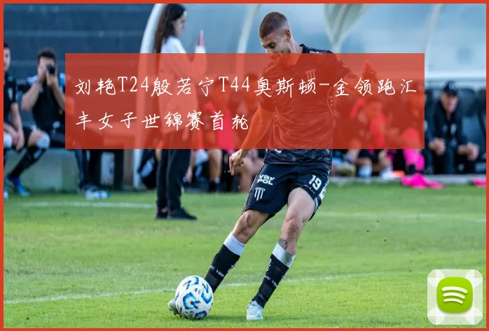 刘艳T24殷若宁T44奥斯顿-金领跑汇丰女子世锦赛首轮