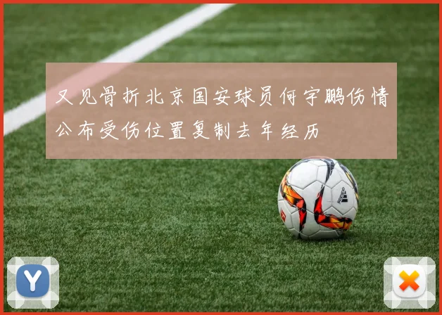 又见骨折北京国安球员何宇鹏伤情公布受伤位置复制去年经历