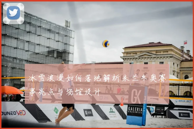 冰雪浪漫如何落地解析米兰冬奥赛事亮点与场馆设计