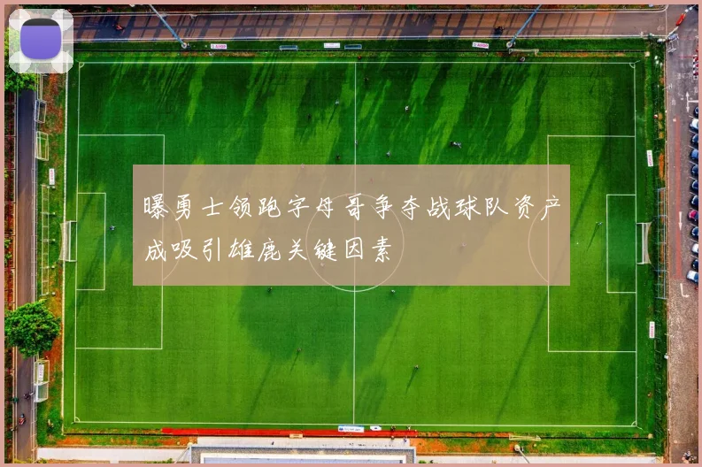 曝勇士领跑字母哥争夺战球队资产成吸引雄鹿关键因素