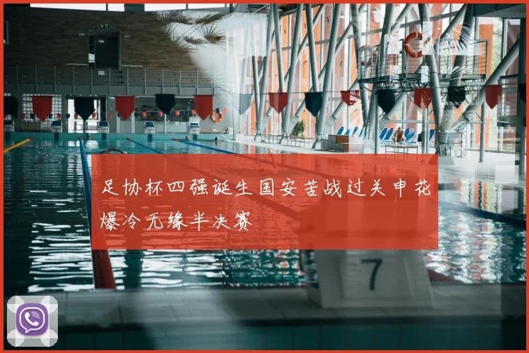 足协杯四强诞生国安苦战过关申花爆冷无缘半决赛