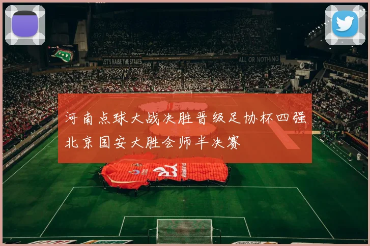 河南点球大战决胜晋级足协杯四强北京国安大胜会师半决赛