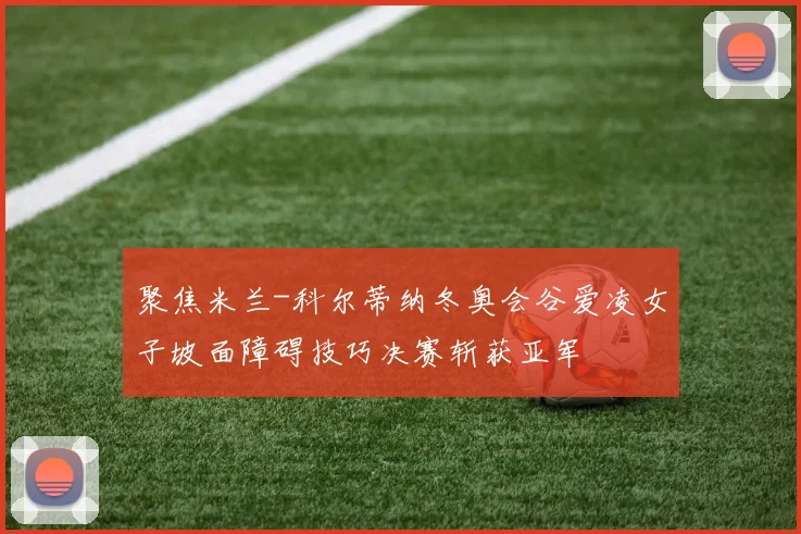 聚焦米兰-科尔蒂纳冬奥会谷爱凌女子坡面障碍技巧决赛斩获亚军