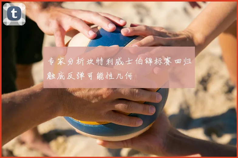 专家分析坎特利威士伯锦标赛回归触底反弹可能性几何