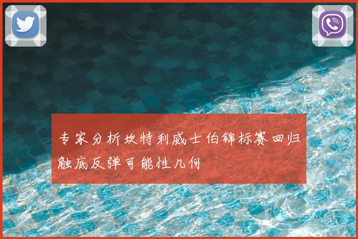 专家分析坎特利威士伯锦标赛回归触底反弹可能性几何