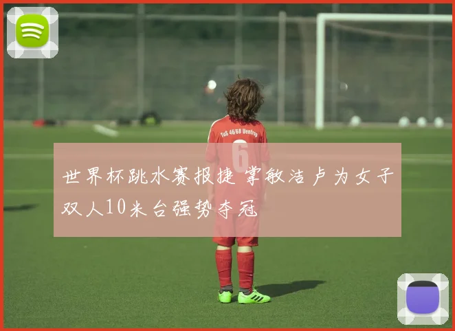 世界杯跳水赛报捷 掌敏洁卢为女子双人10米台强势夺冠